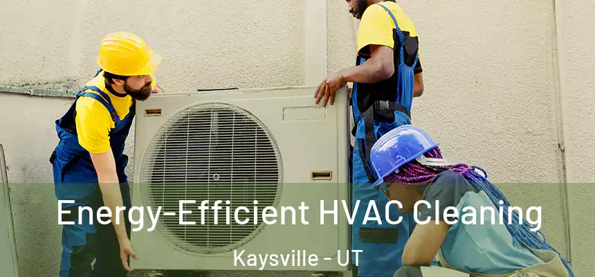  Energy-Efficient HVAC Cleaning Kaysville - UT